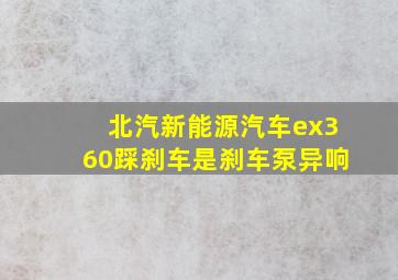 北汽新能源汽车ex360踩刹车是刹车泵异响