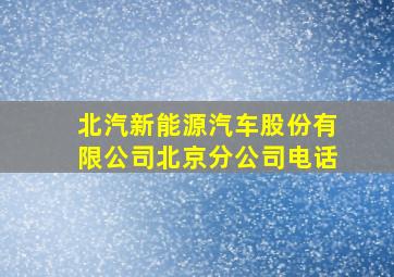 北汽新能源汽车股份有限公司北京分公司电话