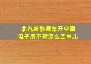 北汽新能源车开空调电子扇不转怎么回事儿