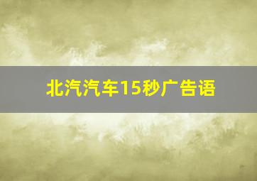 北汽汽车15秒广告语