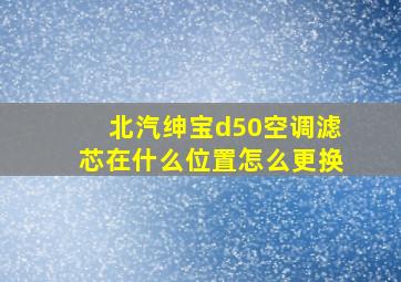 北汽绅宝d50空调滤芯在什么位置怎么更换