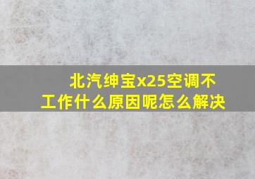 北汽绅宝x25空调不工作什么原因呢怎么解决