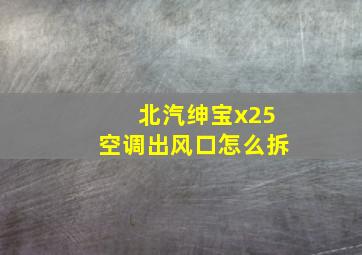 北汽绅宝x25空调出风口怎么拆