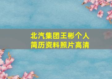 北汽集团王彬个人简历资料照片高清