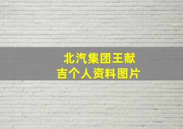 北汽集团王献吉个人资料图片