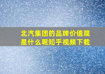 北汽集团的品牌价值观是什么呢知乎视频下载