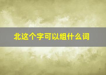 北这个字可以组什么词