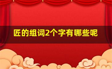 匠的组词2个字有哪些呢