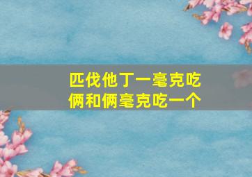 匹伐他丁一毫克吃俩和俩毫克吃一个