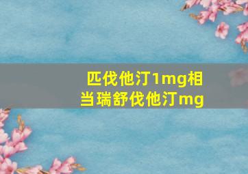 匹伐他汀1mg相当瑞舒伐他汀mg