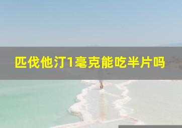 匹伐他汀1毫克能吃半片吗