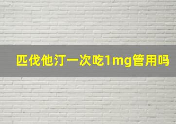 匹伐他汀一次吃1mg管用吗