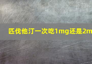 匹伐他汀一次吃1mg还是2mg