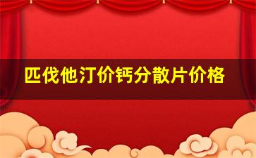 匹伐他汀价钙分散片价格