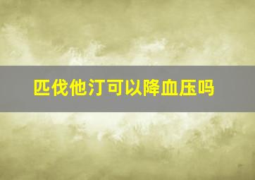 匹伐他汀可以降血压吗