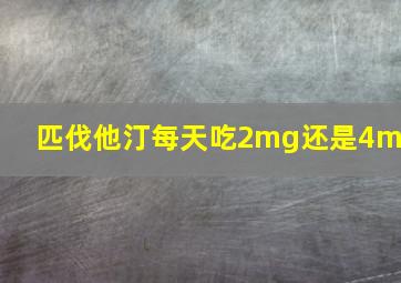 匹伐他汀每天吃2mg还是4mg