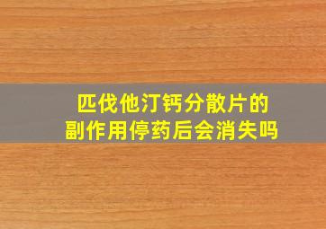 匹伐他汀钙分散片的副作用停药后会消失吗