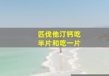 匹伐他汀钙吃半片和吃一片