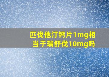 匹伐他汀钙片1mg相当于瑞舒伐10mg吗