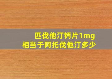 匹伐他汀钙片1mg相当于阿托伐他汀多少