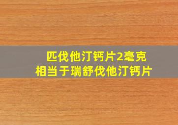 匹伐他汀钙片2毫克相当于瑞舒伐他汀钙片