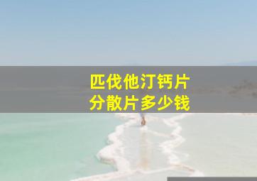 匹伐他汀钙片分散片多少钱