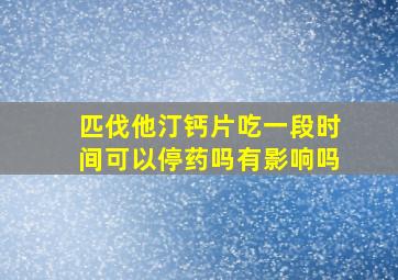 匹伐他汀钙片吃一段时间可以停药吗有影响吗