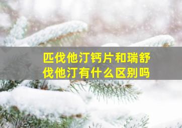 匹伐他汀钙片和瑞舒伐他汀有什么区别吗