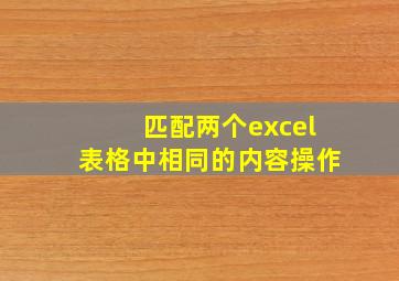 匹配两个excel表格中相同的内容操作