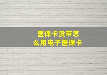 医保卡没带怎么用电子医保卡