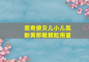 医奇健贝儿小儿氨酚黄那敏颗粒用量