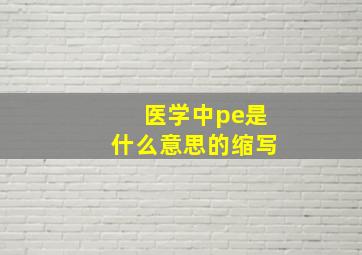 医学中pe是什么意思的缩写