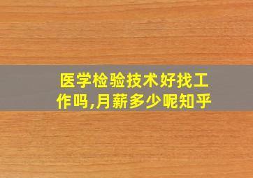 医学检验技术好找工作吗,月薪多少呢知乎