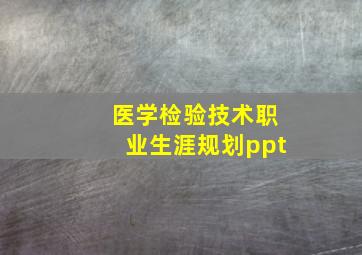 医学检验技术职业生涯规划ppt