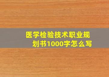 医学检验技术职业规划书1000字怎么写