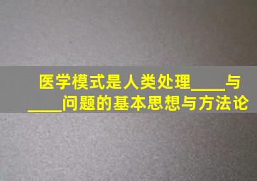 医学模式是人类处理____与____问题的基本思想与方法论