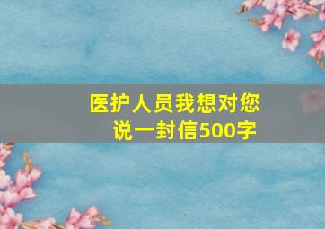 医护人员我想对您说一封信500字