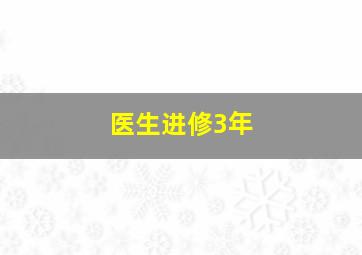 医生进修3年