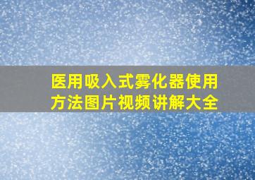 医用吸入式雾化器使用方法图片视频讲解大全