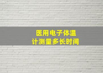 医用电子体温计测量多长时间