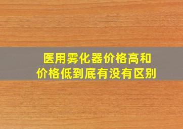 医用雾化器价格高和价格低到底有没有区别