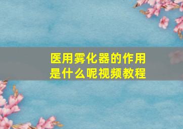 医用雾化器的作用是什么呢视频教程