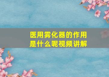 医用雾化器的作用是什么呢视频讲解