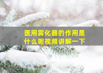 医用雾化器的作用是什么呢视频讲解一下