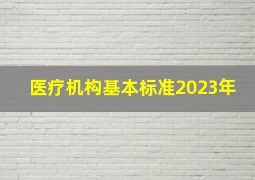 医疗机构基本标准2023年