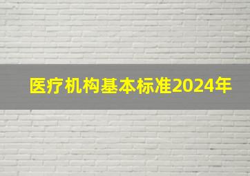 医疗机构基本标准2024年