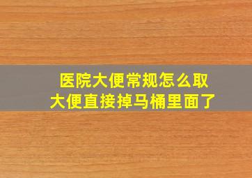 医院大便常规怎么取大便直接掉马桶里面了