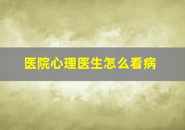 医院心理医生怎么看病