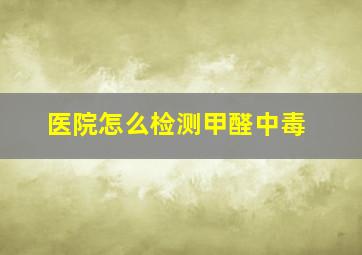 医院怎么检测甲醛中毒