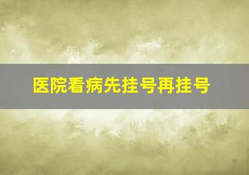 医院看病先挂号再挂号